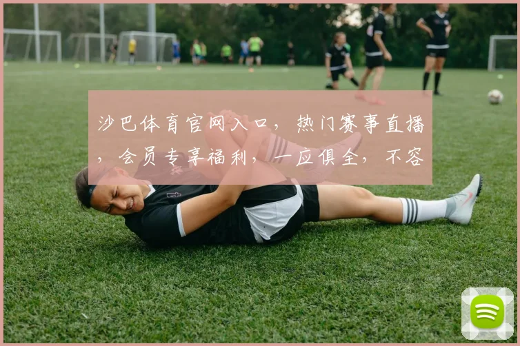 沙巴体育官网入口，热门赛事直播，会员专享福利，一应俱全，不容错过，立即进入